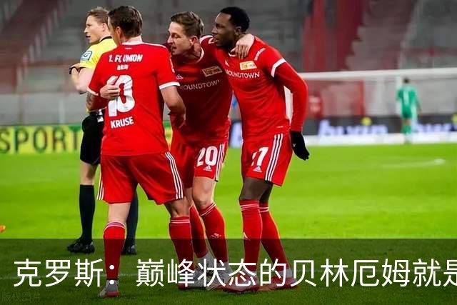 克罗斯：巅峰状态的贝林厄姆就是世界最佳中场，和他踢球很轻松
